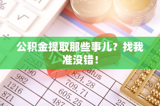 七星公积金提取那些事儿？找我准没错！