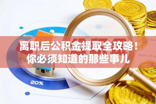 七星离职后公积金提取全攻略！你必须知道的那些事儿