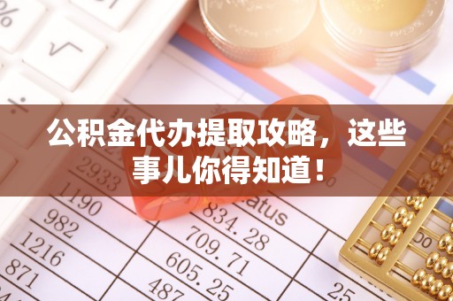七星公积金代办提取攻略，这些事儿你得知道！