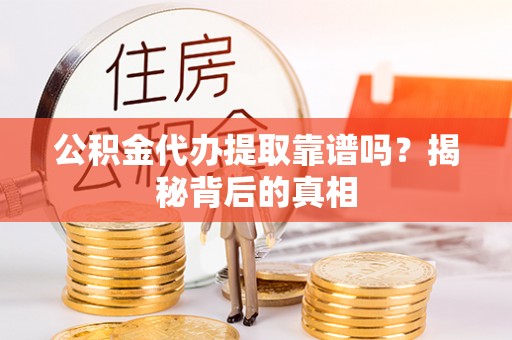 七星公积金代办提取靠谱吗？揭秘背后的真相