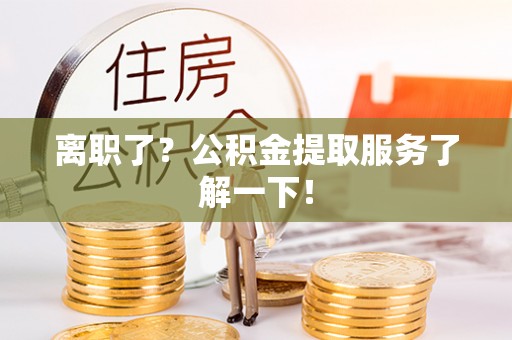 七星离职了？公积金提取服务了解一下！