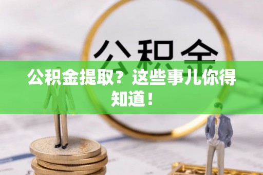 七星公积金提取？这些事儿你得知道！