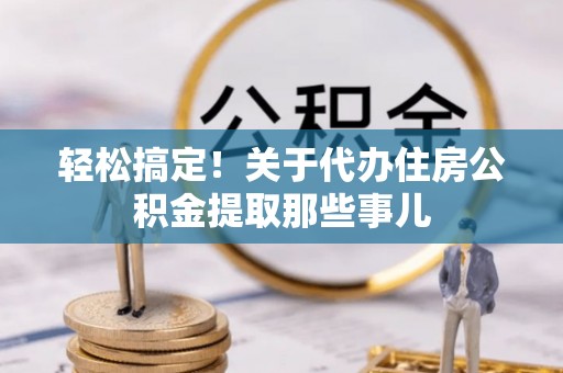 七星轻松搞定！关于代办住房公积金提取那些事儿