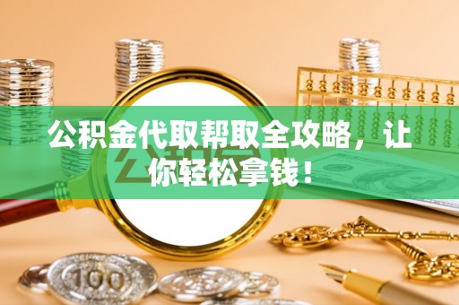 七星公积金代取帮取全攻略，让你轻松拿钱！