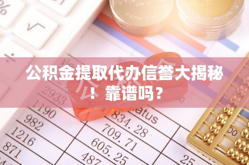 七星公积金提取代办信誉大揭秘！靠谱吗？