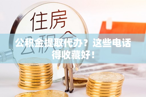 七星公积金提取代办？这些电话得收藏好！