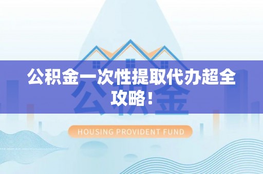 七星公积金一次性提取代办超全攻略！