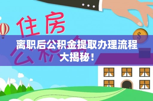 七星离职后公积金提取办理流程大揭秘！