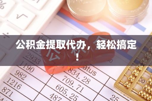 七星公积金提取代办，轻松搞定！