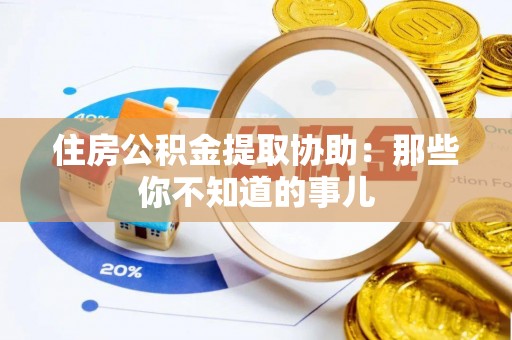 七星住房公积金提取协助：那些你不知道的事儿