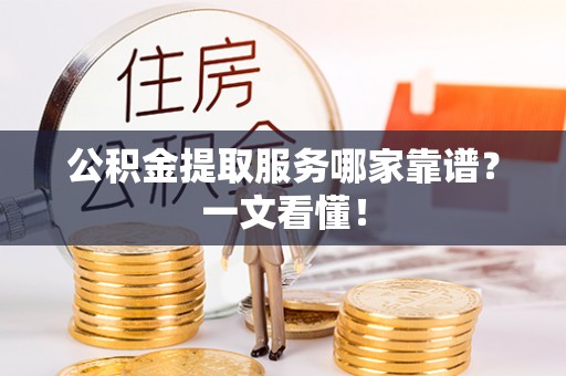 七星公积金提取服务哪家靠谱？一文看懂！
