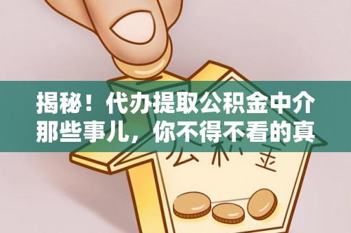 七星揭秘！代办提取公积金中介那些事儿，你不得不看的真相