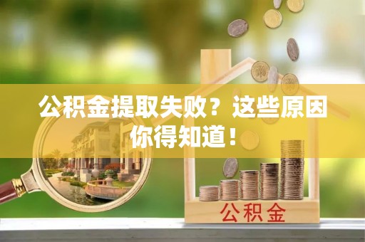 七星公积金提取失败？这些原因你得知道！