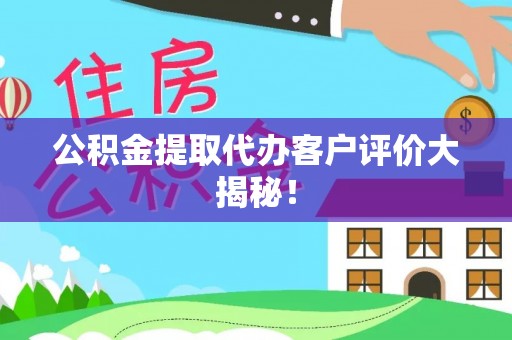七星公积金提取代办客户评价大揭秘！