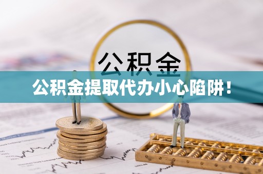 七星公积金提取代办小心陷阱！