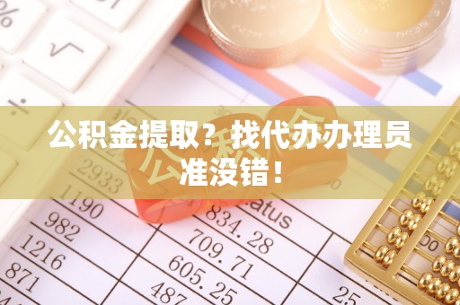 七星公积金提取？找代办办理员准没错！