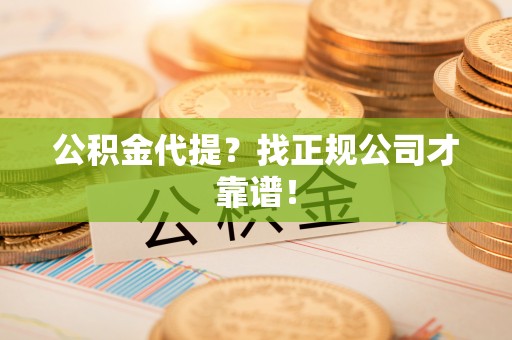 七星公积金代提？找正规公司才靠谱！