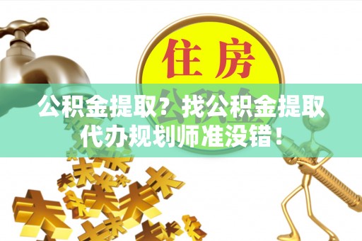 七星公积金提取？找公积金提取代办规划师准没错！