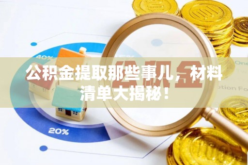七星公积金提取那些事儿，材料清单大揭秘！