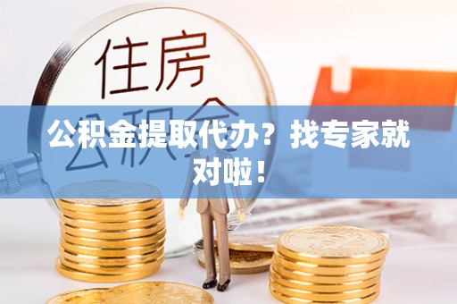 七星公积金提取代办？找专家就对啦！