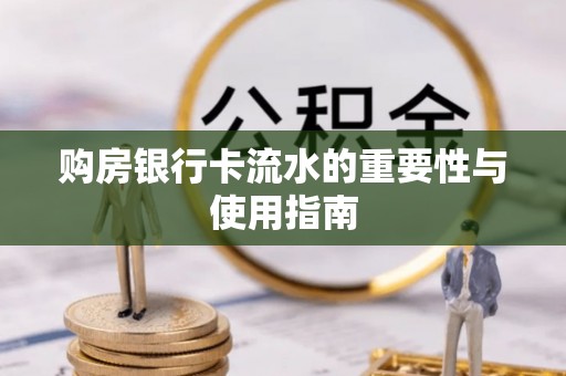 七星购房银行卡流水的重要性与使用指南