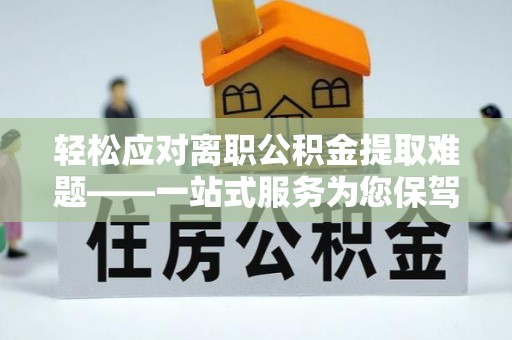七星轻松应对离职公积金提取难题——一站式服务为您保驾护航