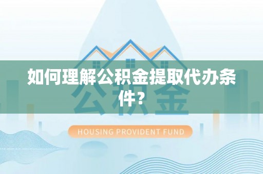 七星如何理解公积金提取代办条件？