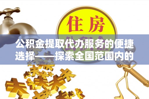 七星公积金提取代办服务的便捷选择——探索全国范围内的优质服务提供商