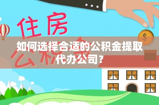 七星如何选择合适的公积金提取代办公司？