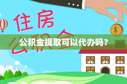 七星公积金提取可以代办吗？