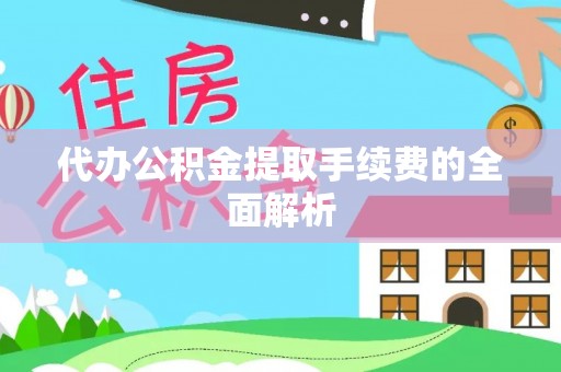 七星代办公积金提取手续费的全面解析