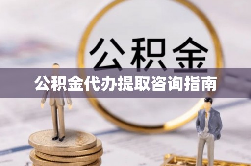 七星公积金代办提取咨询指南
