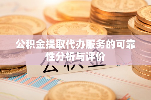 七星公积金提取代办服务的可靠性分析与评价