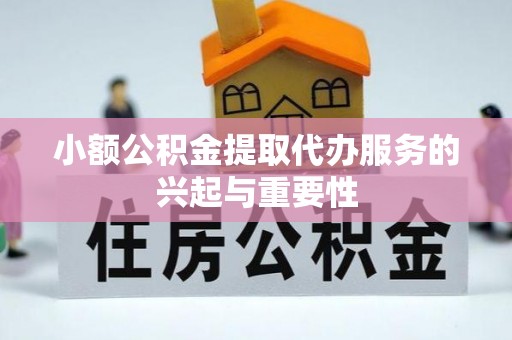 七星小额公积金提取代办服务的兴起与重要性