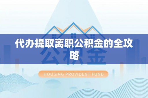 七星代办提取离职公积金的全攻略