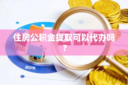 七星住房公积金提取可以代办吗？