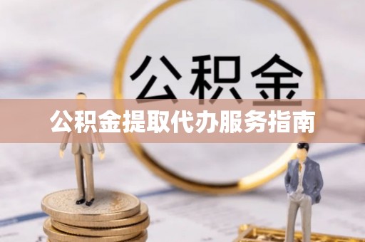 七星公积金提取代办服务指南