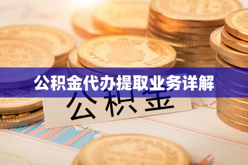 七星公积金代办提取业务详解