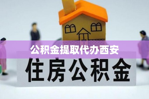 七星公积金提取代办西安