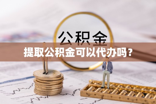 七星提取公积金可以代办吗？