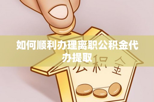 七星如何顺利办理离职公积金代办提取