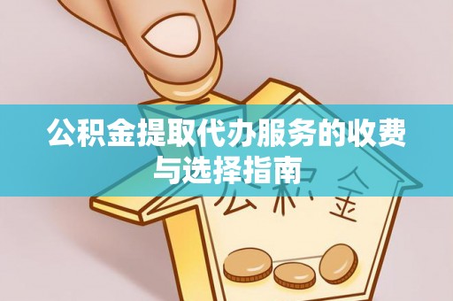 七星公积金提取代办服务的收费与选择指南