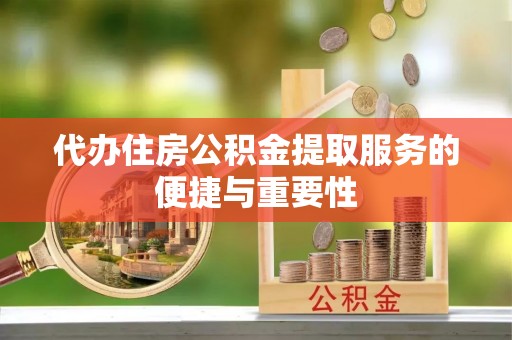七星代办住房公积金提取服务的便捷与重要性