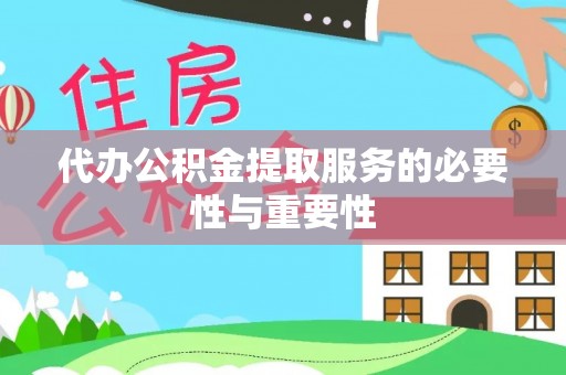 七星代办公积金提取服务的必要性与重要性