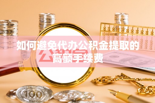 七星如何避免代办公积金提取的高额手续费