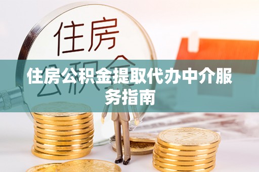 七星住房公积金提取代办中介服务指南