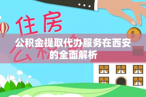 七星公积金提取代办服务在西安的全面解析