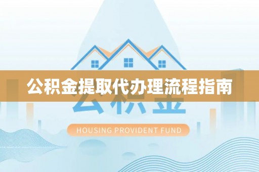 七星公积金提取代办理流程指南