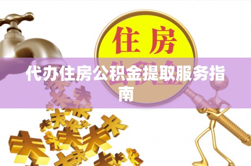 七星代办住房公积金提取服务指南