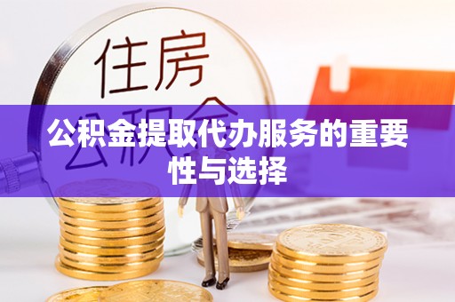 七星公积金提取代办服务的重要性与选择
